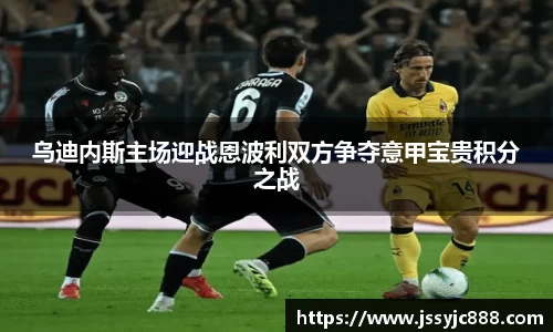 zoty中欧乌迪内斯主场迎战恩波利双方争夺意甲宝贵积分之战